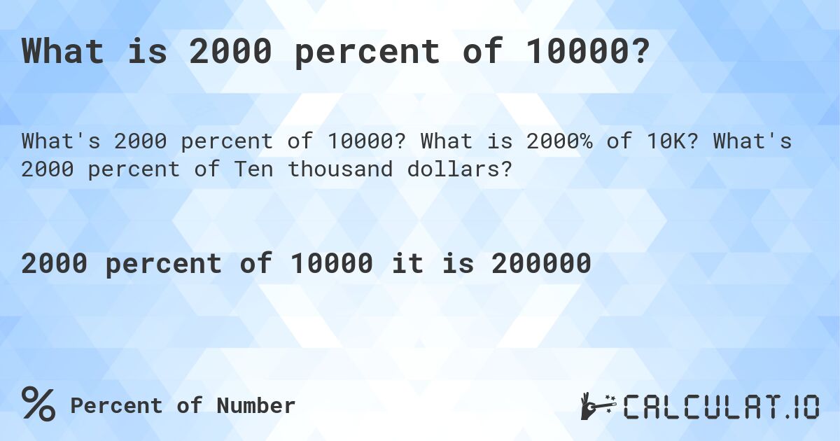 What is 2000 percent of 10000?. What is 2000% of 10K? What's 2000 percent of Ten thousand dollars?
