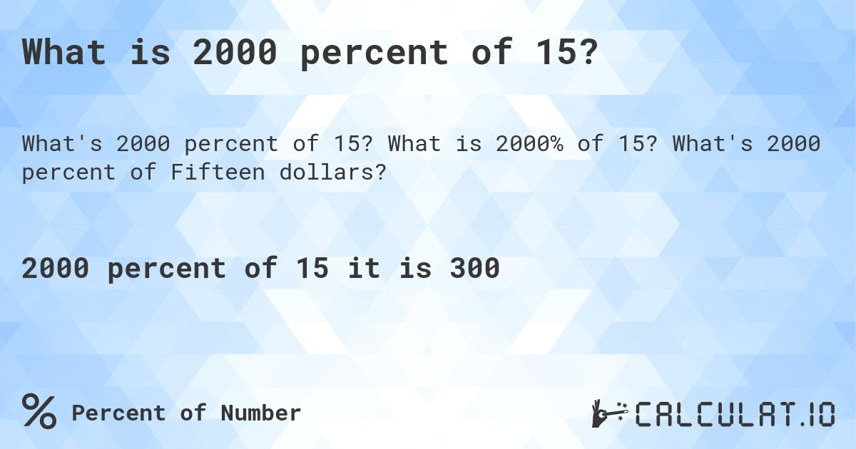 What is 2000 percent of 15?. What is 2000% of 15? What's 2000 percent of Fifteen dollars?