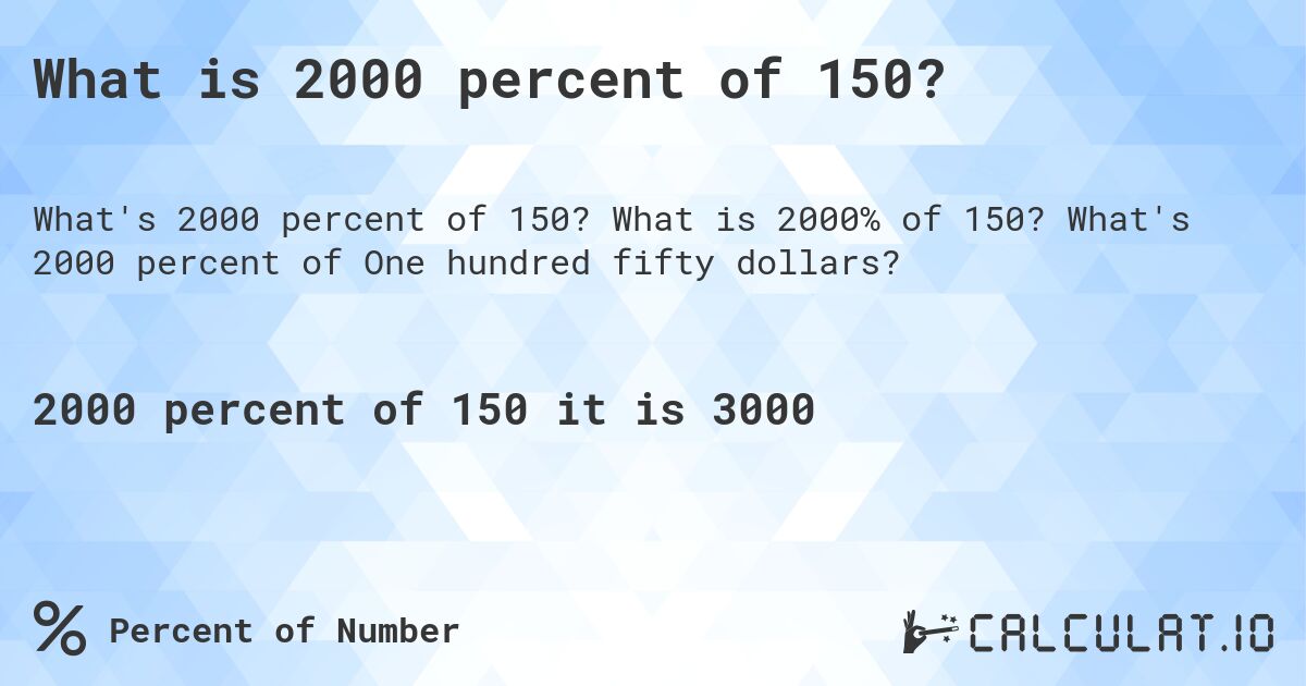 What is 2000 percent of 150?. What is 2000% of 150? What's 2000 percent of One hundred fifty dollars?
