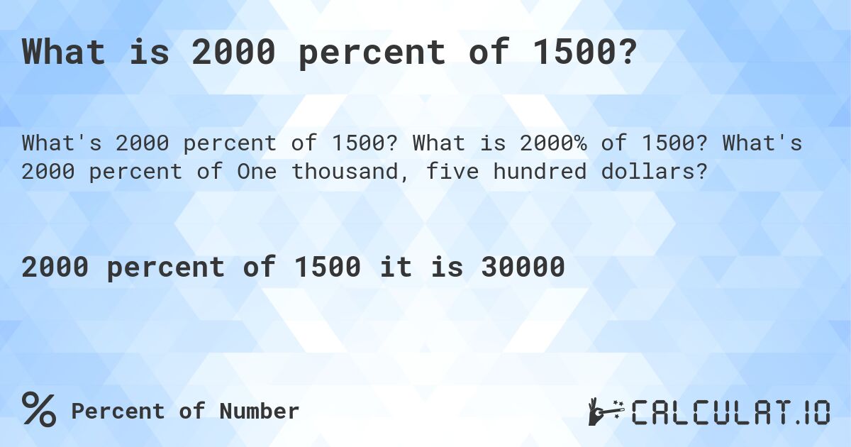 What is 2000 percent of 1500?. What is 2000% of 1500? What's 2000 percent of One thousand, five hundred dollars?