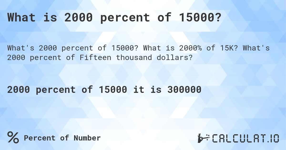 What is 2000 percent of 15000?. What is 2000% of 15K? What's 2000 percent of Fifteen thousand dollars?