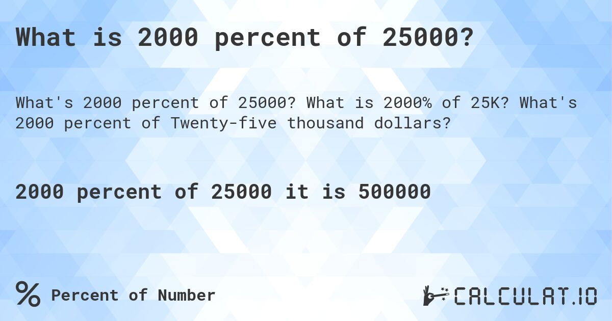 What is 2000 percent of 25000?. What is 2000% of 25K? What's 2000 percent of Twenty-five thousand dollars?