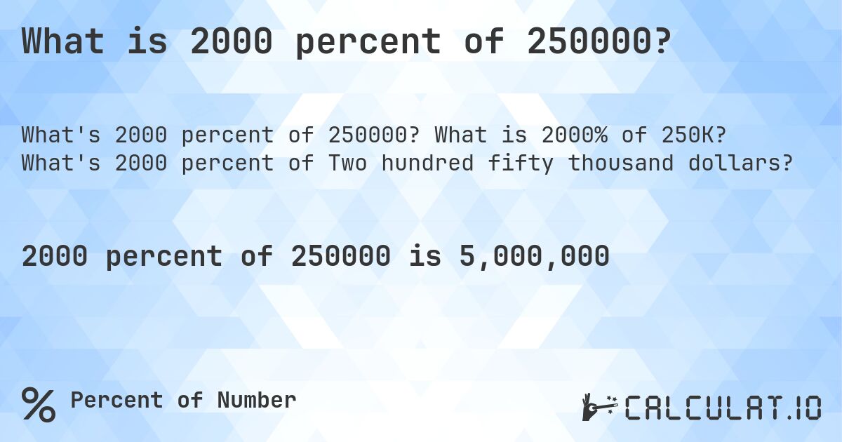 What is 2000 percent of 250000?. What is 2000% of 250K? What's 2000 percent of Two hundred fifty thousand dollars?