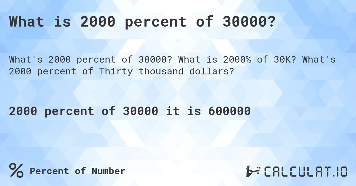What is 2000 percent of 30000?. What is 2000% of 30K? What's 2000 percent of Thirty thousand dollars?