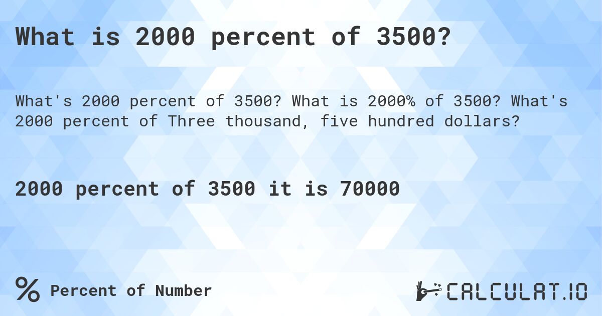 What is 2000 percent of 3500?. What is 2000% of 3500? What's 2000 percent of Three thousand, five hundred dollars?