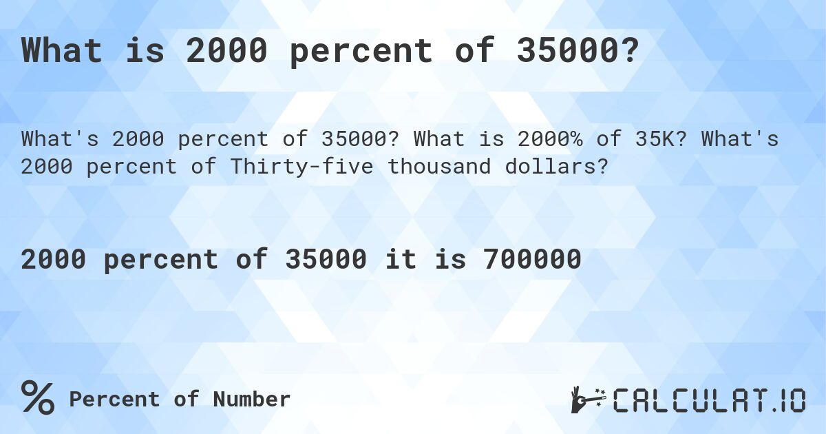 What is 2000 percent of 35000?. What is 2000% of 35K? What's 2000 percent of Thirty-five thousand dollars?