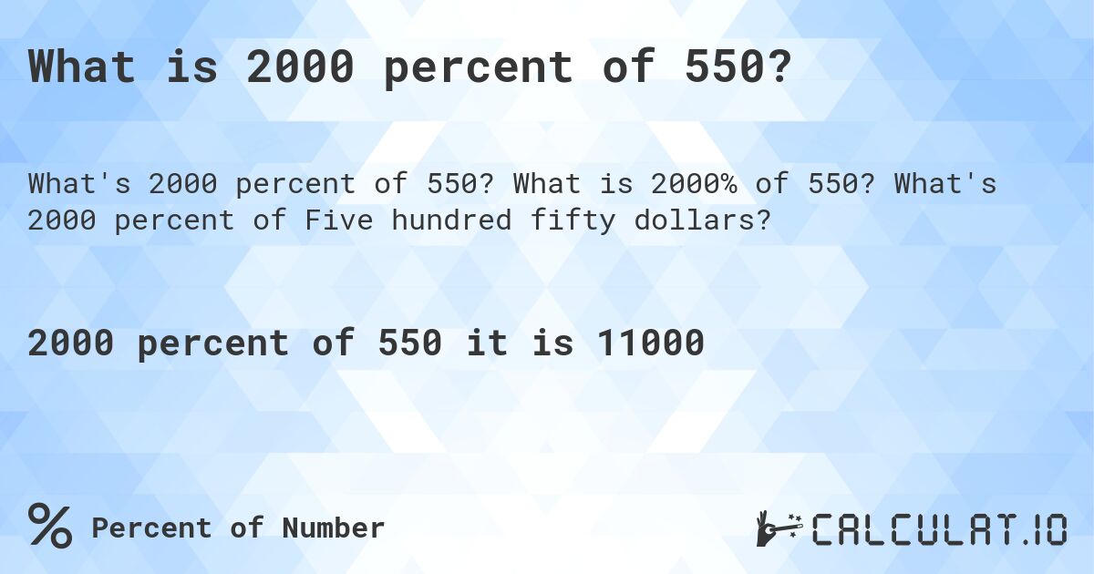 What is 2000 percent of 550?. What is 2000% of 550? What's 2000 percent of Five hundred fifty dollars?