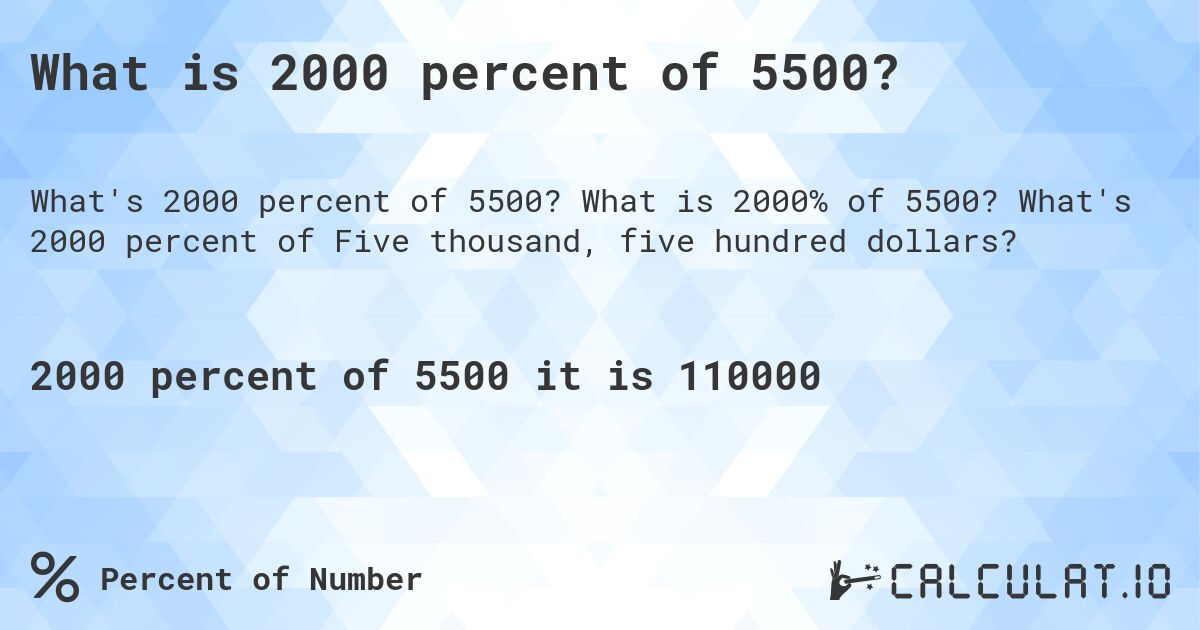 What is 2000 percent of 5500?. What is 2000% of 5500? What's 2000 percent of Five thousand, five hundred dollars?