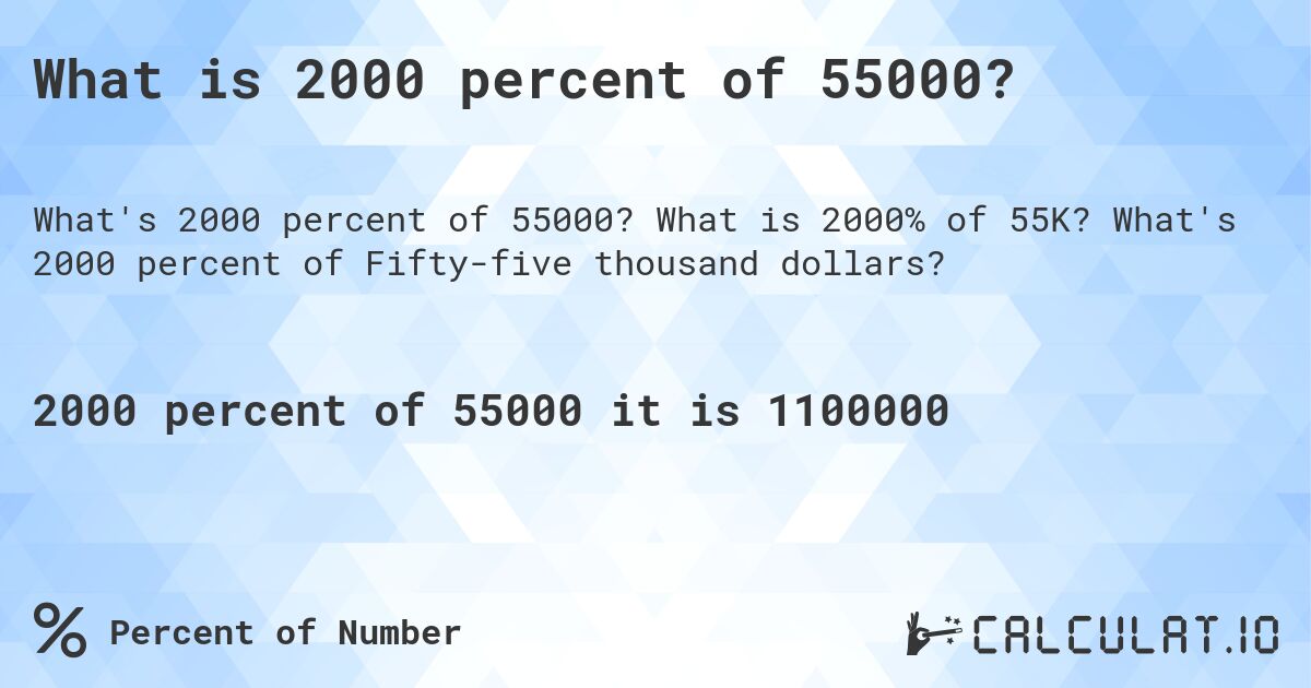 What is 2000 percent of 55000?. What is 2000% of 55K? What's 2000 percent of Fifty-five thousand dollars?
