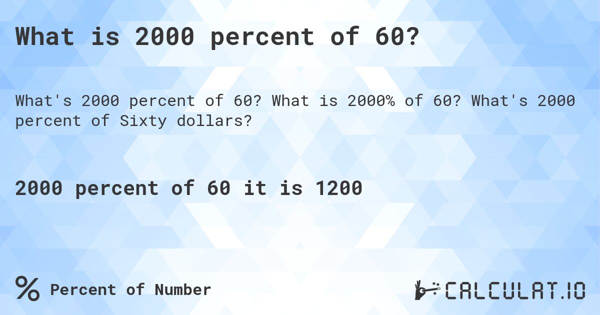 What is 2000 percent of 60?. What is 2000% of 60? What's 2000 percent of Sixty dollars?