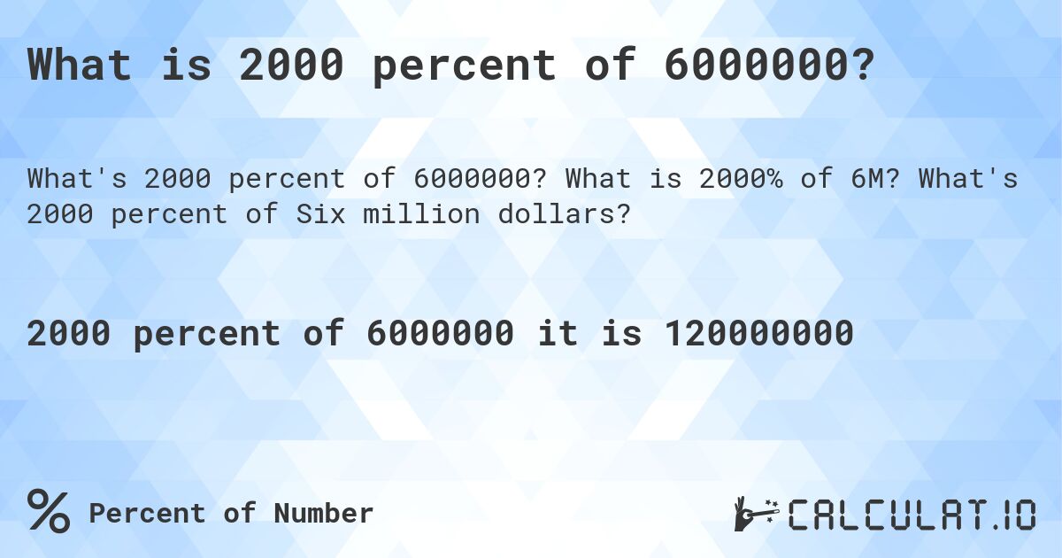 What is 2000 percent of 6000000?. What is 2000% of 6M? What's 2000 percent of Six million dollars?