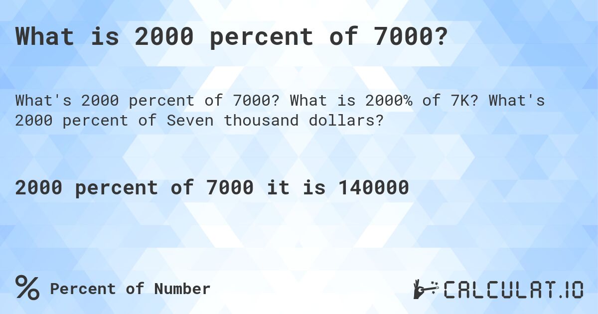 What is 2000 percent of 7000?. What is 2000% of 7K? What's 2000 percent of Seven thousand dollars?