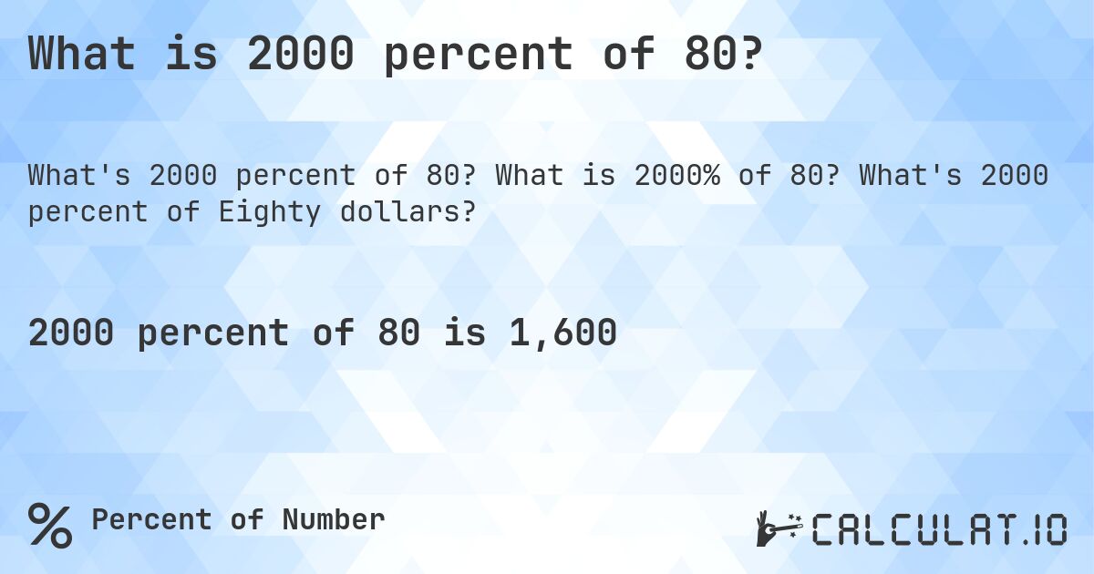 What is 2000 percent of 80?. What is 2000% of 80? What's 2000 percent of Eighty dollars?