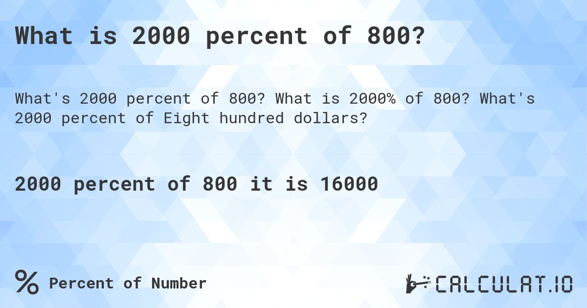 What is 2000 percent of 800?. What is 2000% of 800? What's 2000 percent of Eight hundred dollars?