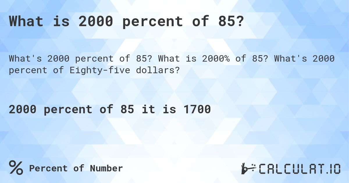 What is 2000 percent of 85?. What is 2000% of 85? What's 2000 percent of Eighty-five dollars?