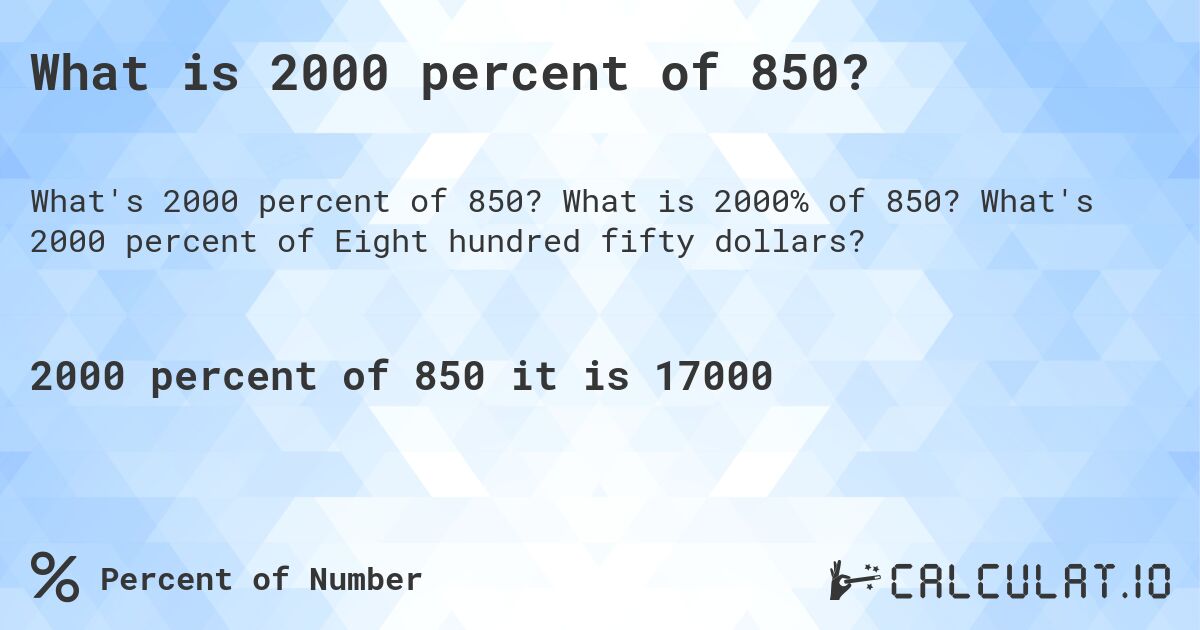 What is 2000 percent of 850?. What is 2000% of 850? What's 2000 percent of Eight hundred fifty dollars?