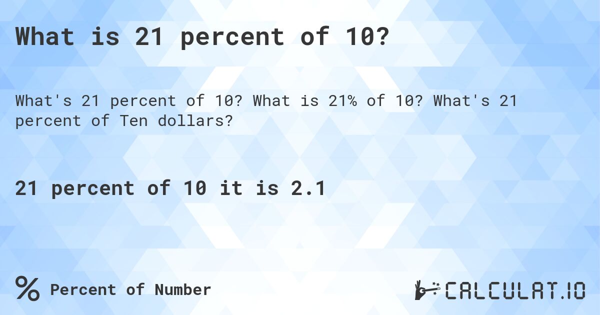 What is 21 percent of 10?. What is 21% of 10? What's 21 percent of Ten dollars?
