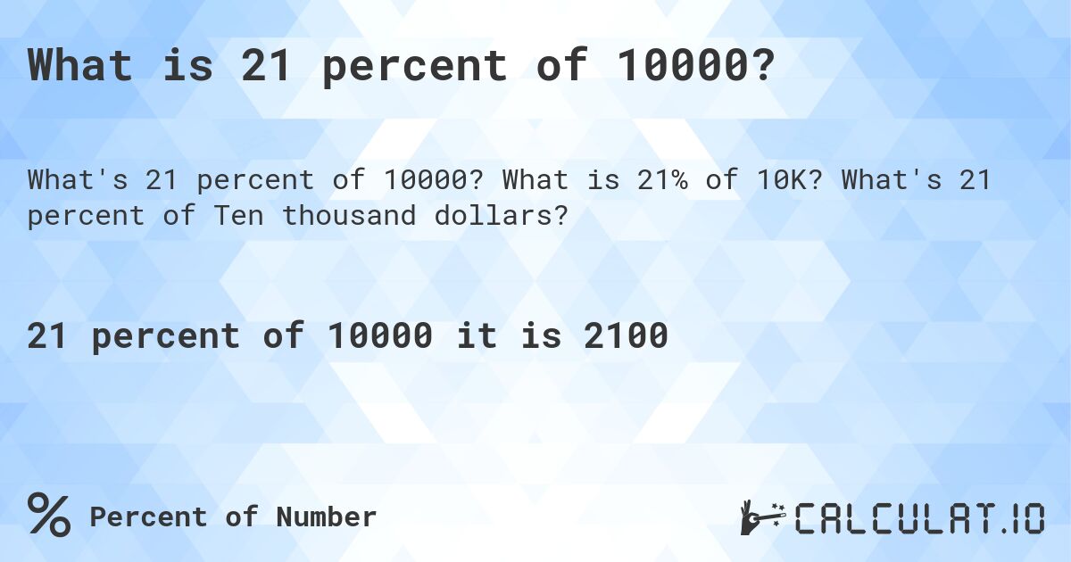 What is 21 percent of 10000?. What is 21% of 10K? What's 21 percent of Ten thousand dollars?