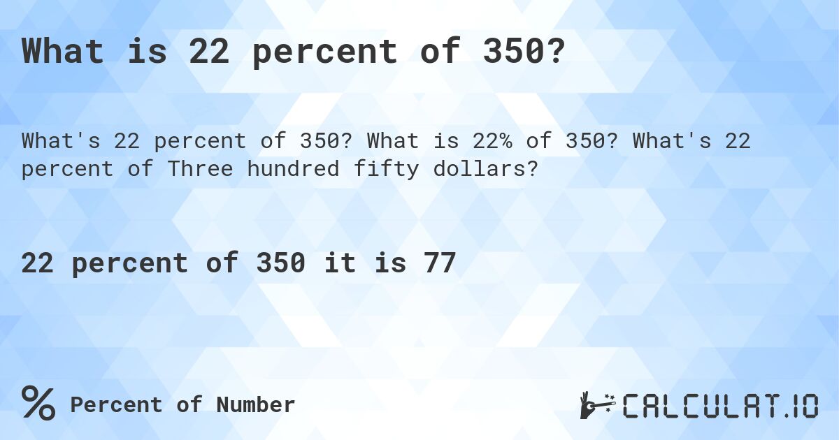 What is 22 percent of 350?. What is 22% of 350? What's 22 percent of Three hundred fifty dollars?