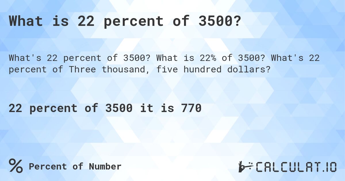 What is 22 percent of 3500?. What is 22% of 3500? What's 22 percent of Three thousand, five hundred dollars?
