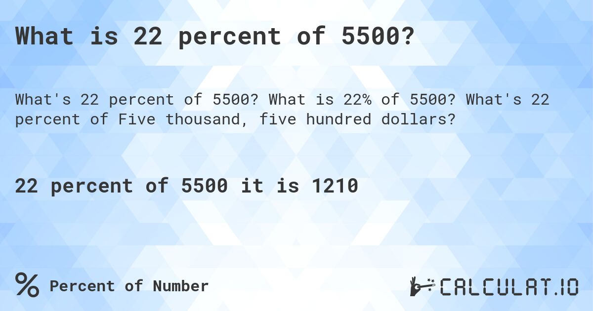 What is 22 percent of 5500?. What is 22% of 5500? What's 22 percent of Five thousand, five hundred dollars?