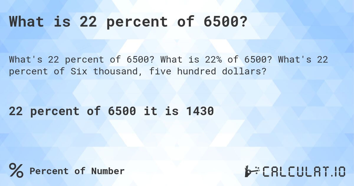 What is 22 percent of 6500?. What is 22% of 6500? What's 22 percent of Six thousand, five hundred dollars?