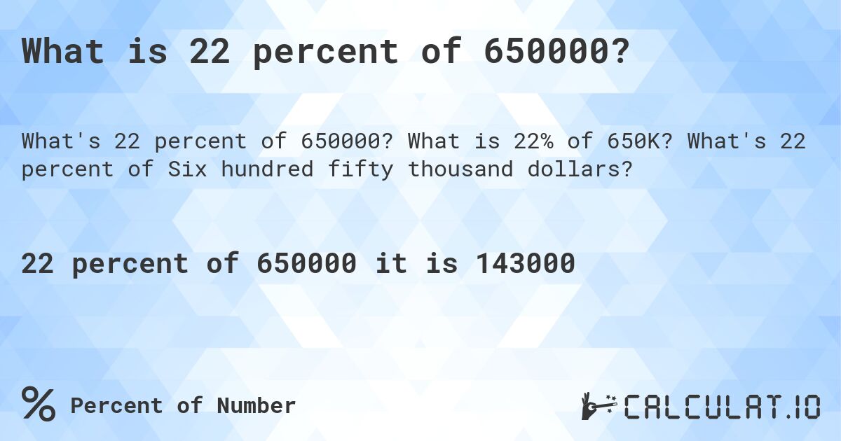 What is 22 percent of 650000?. What is 22% of 650K? What's 22 percent of Six hundred fifty thousand dollars?