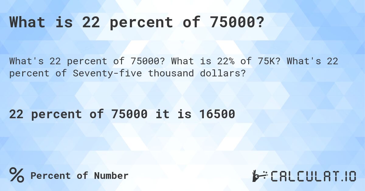 What is 22 percent of 75000?. What is 22% of 75K? What's 22 percent of Seventy-five thousand dollars?