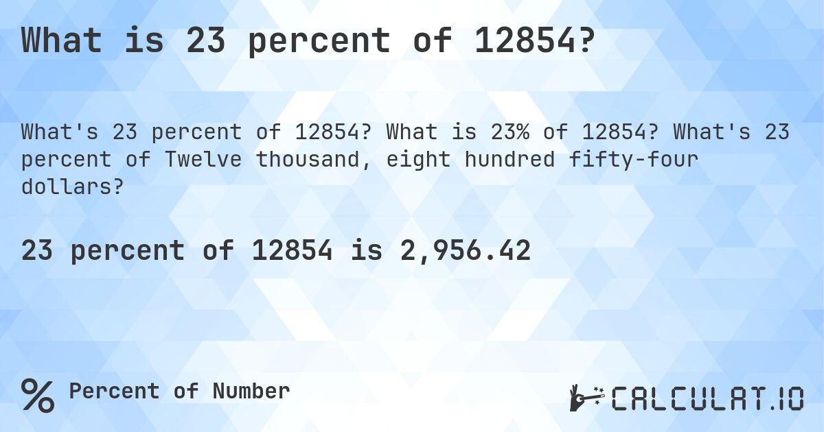 What is 23 percent of 12854?. What is 23% of 12854? What's 23 percent of Twelve thousand, eight hundred fifty-four dollars?