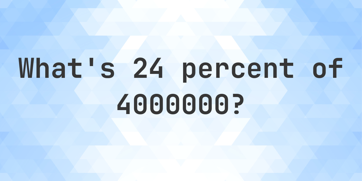 What Is 24 Percent Of 4000000 Calculatio what-is-24-percent-of-4000000-calculatio