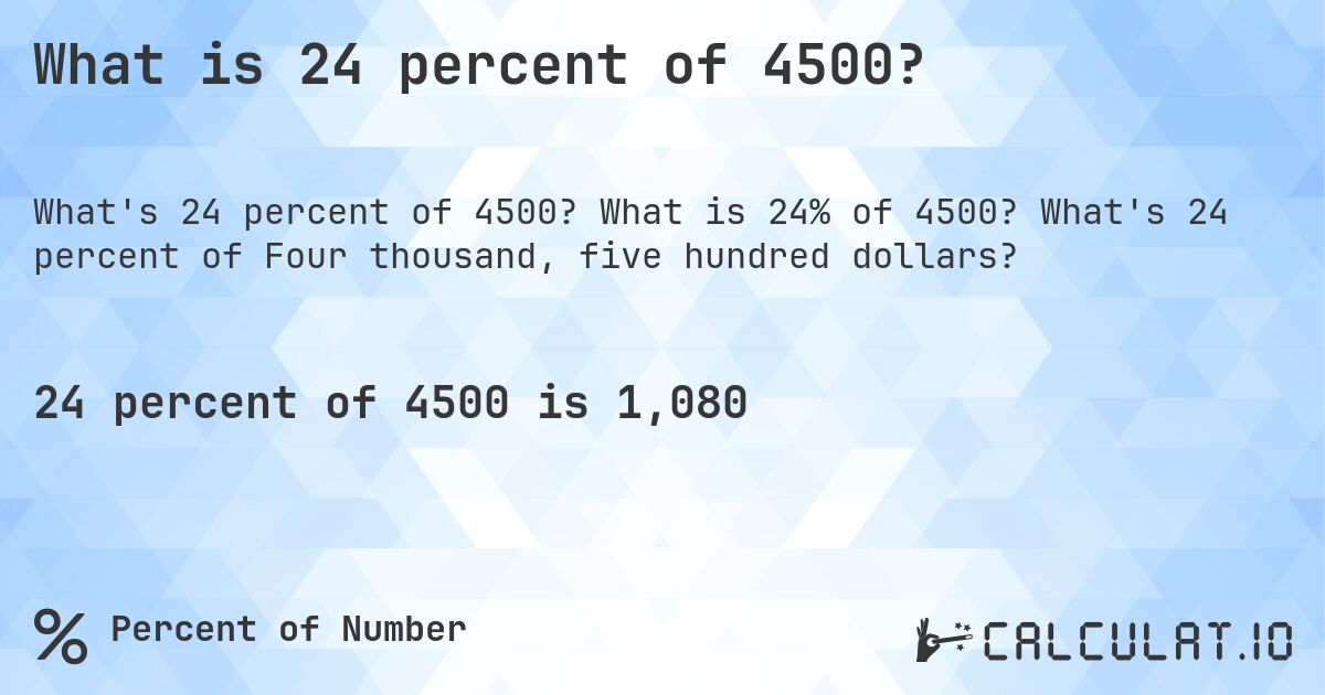 What is 24 percent of 4500?. What is 24% of 4500? What's 24 percent of Four thousand, five hundred dollars?