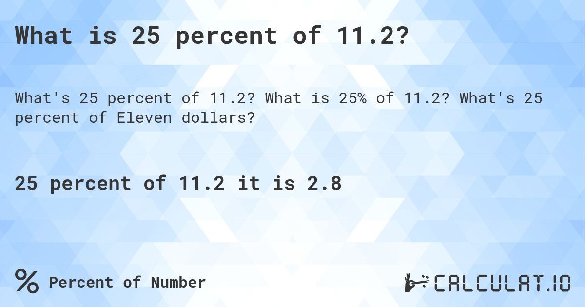 What is 25 percent of 11.2?. What is 25% of 11.2? What's 25 percent of Eleven dollars?