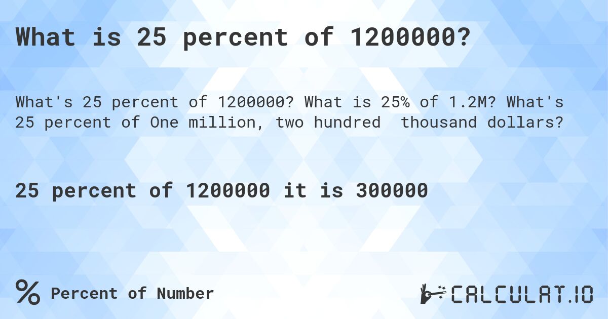 What is 25 percent of 1200000?. What is 25% of 1.2M? What's 25 percent of One million, two hundred thousand dollars?