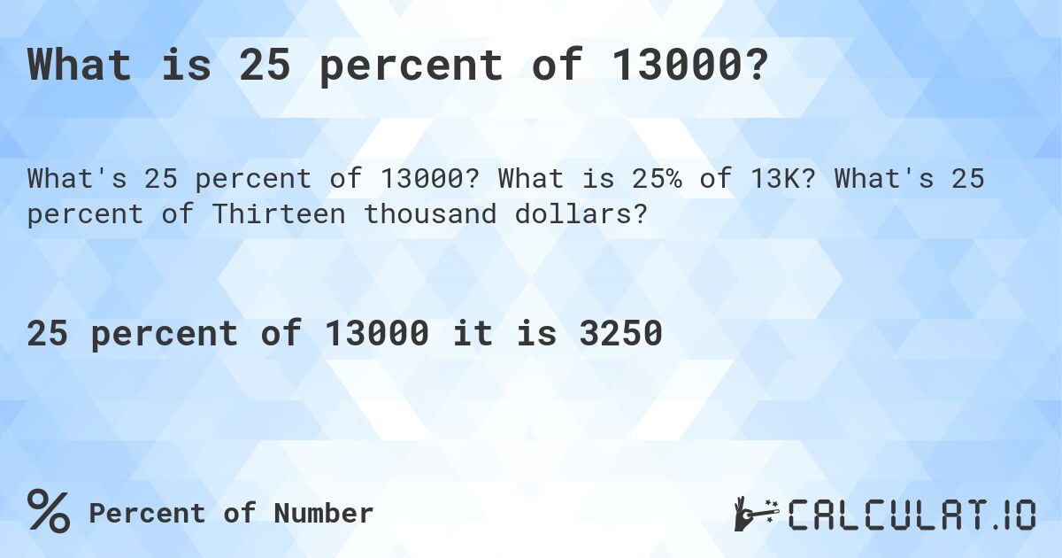 What is 25 percent of 13000?. What is 25% of 13K? What's 25 percent of Thirteen thousand dollars?