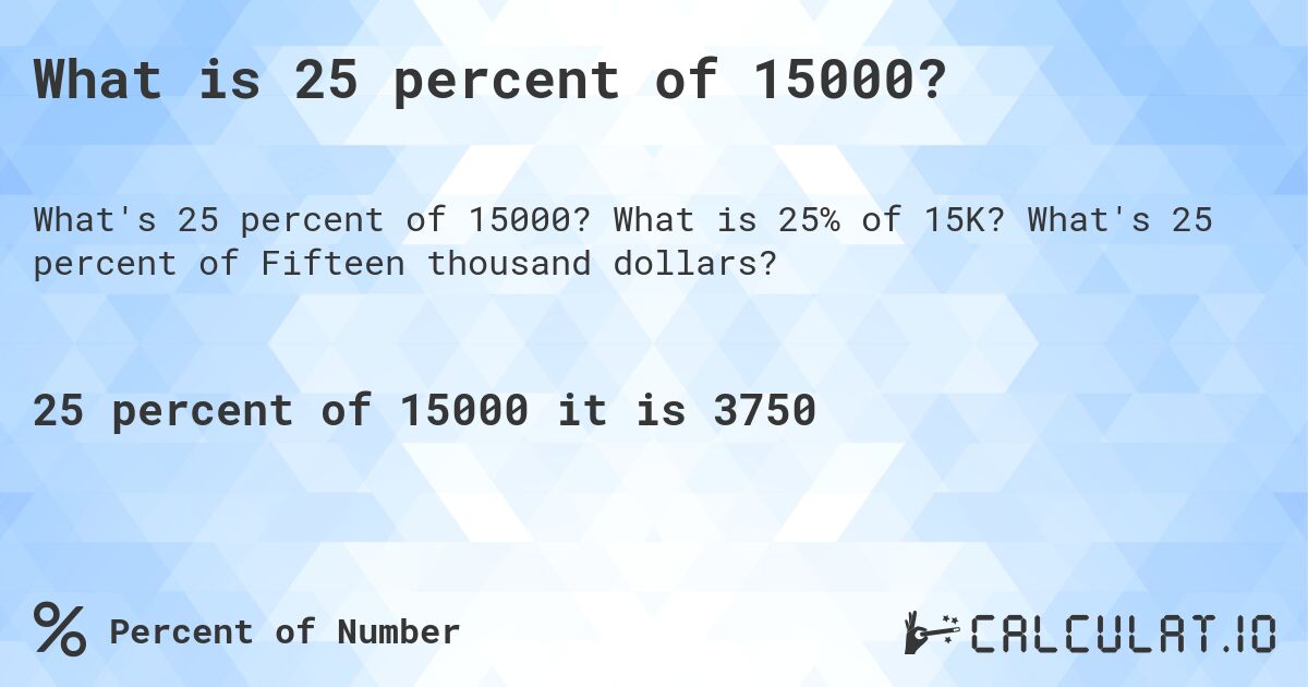 What is 25 percent of 15000?. What is 25% of 15K? What's 25 percent of Fifteen thousand dollars?