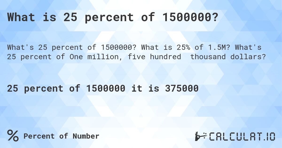 What is 25 percent of 1500000?. What is 25% of 1.5M? What's 25 percent of One million, five hundred thousand dollars?