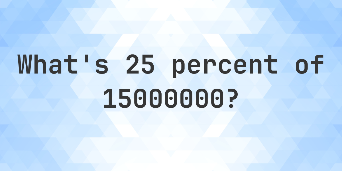 what-is-25-percent-of-15000000-calculatio