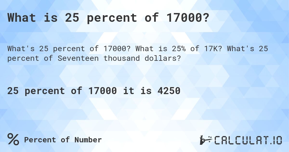 What is 25 percent of 17000?. What is 25% of 17K? What's 25 percent of Seventeen thousand dollars?