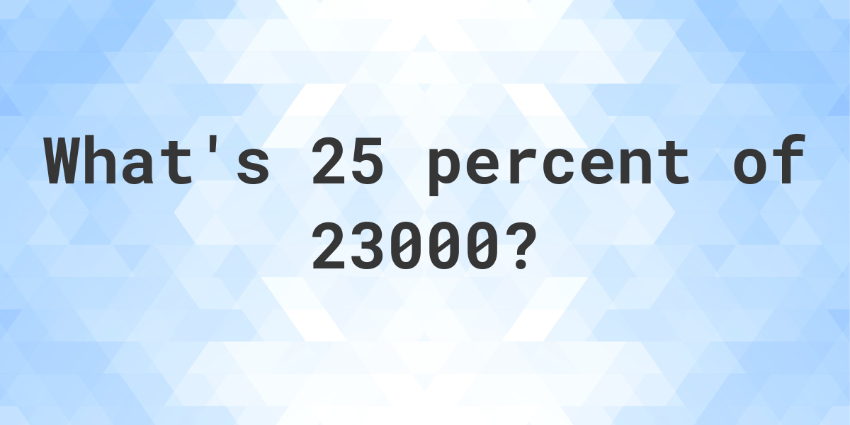 What Is 25 Percent Of 23000 Calculatio what-is-25-percent-of-23000-calculatio