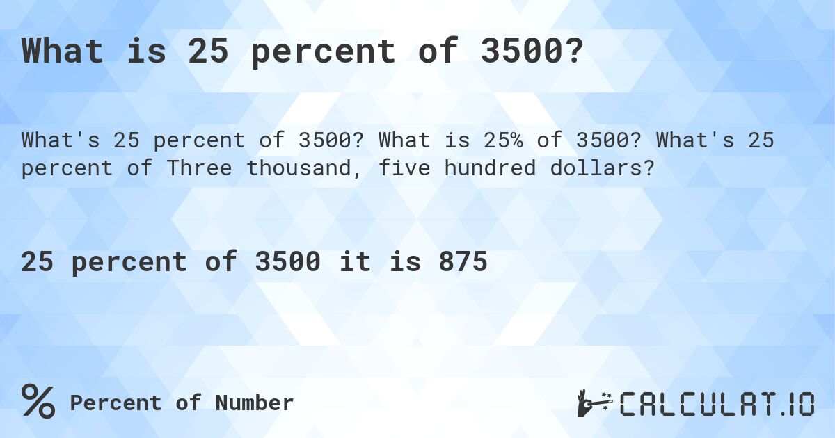 What is 25 percent of 3500?. What is 25% of 3500? What's 25 percent of Three thousand, five hundred dollars?
