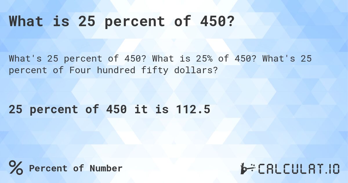 What is 25 percent of 450?. What is 25% of 450? What's 25 percent of Four hundred fifty dollars?