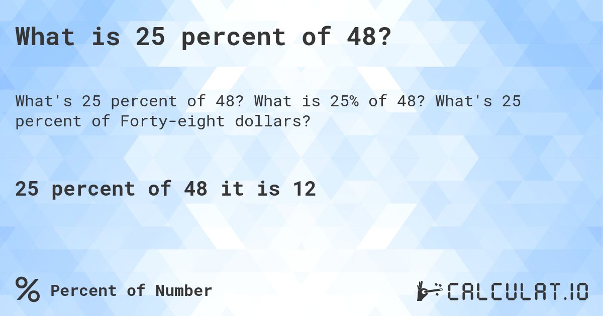 What is 25 percent of 48?. What is 25% of 48? What's 25 percent of Forty-eight dollars?