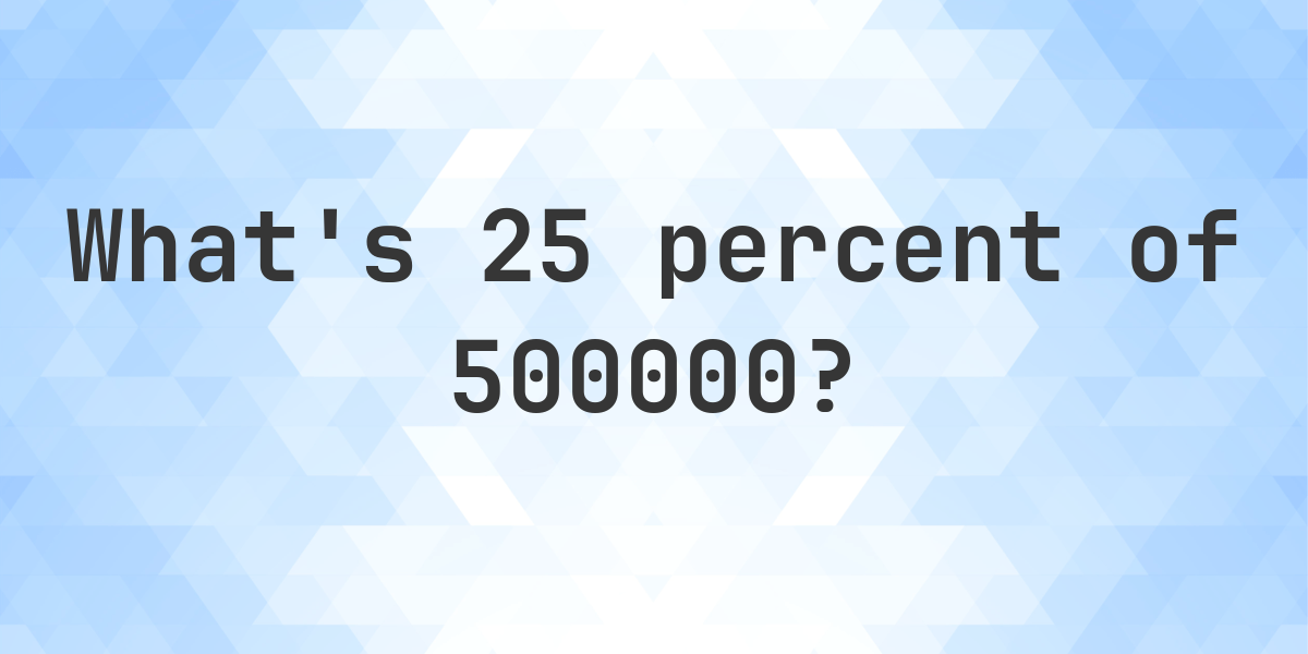what-is-25-percent-of-500000-calculatio