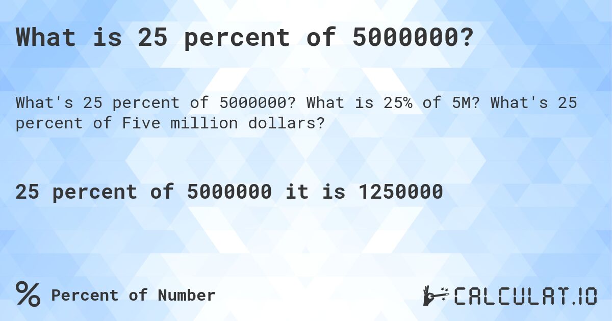What is 25 percent of 5000000?. What is 25% of 5M? What's 25 percent of Five million dollars?