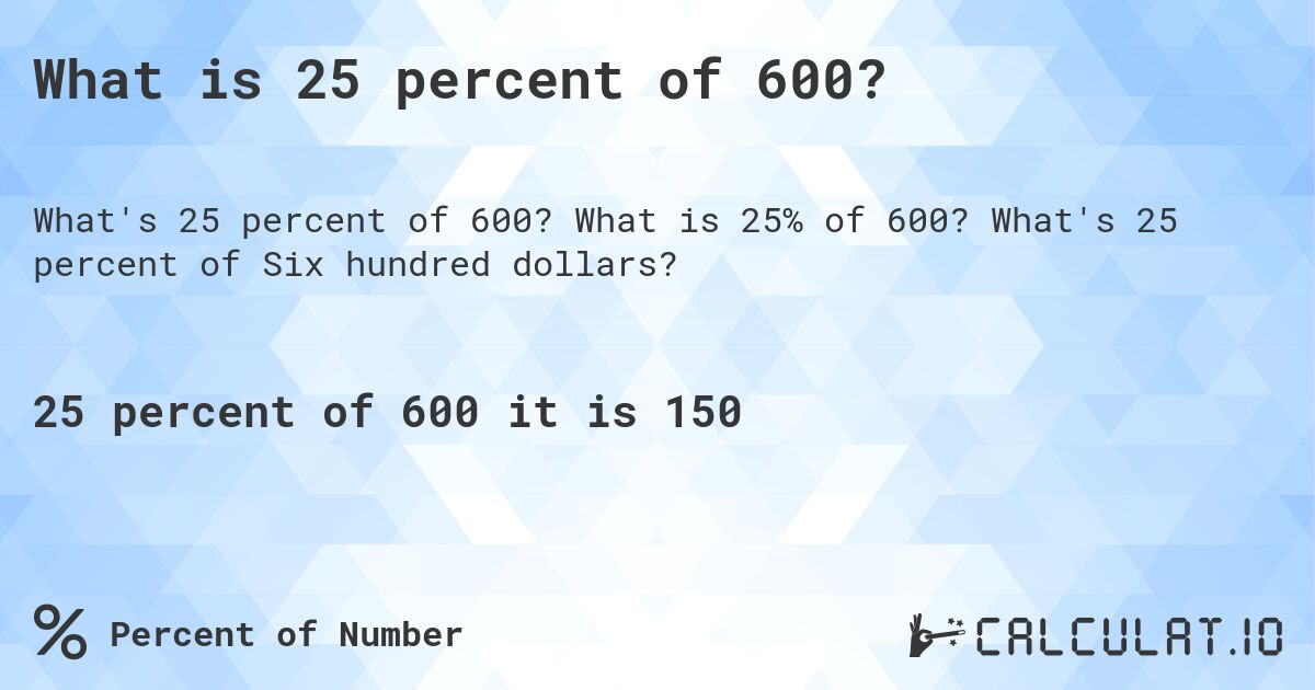 What is 25 percent of 600?. What is 25% of 600? What's 25 percent of Six hundred dollars?
