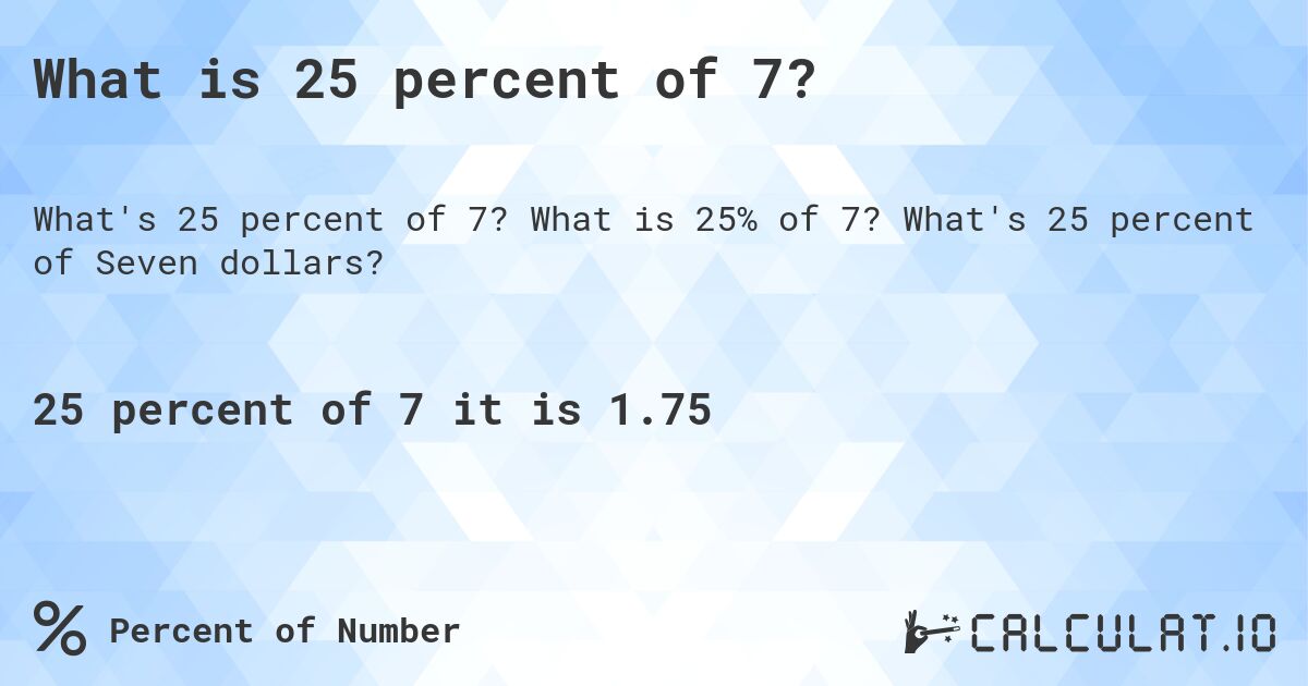 What is 25 percent of 7?. What is 25% of 7? What's 25 percent of Seven dollars?