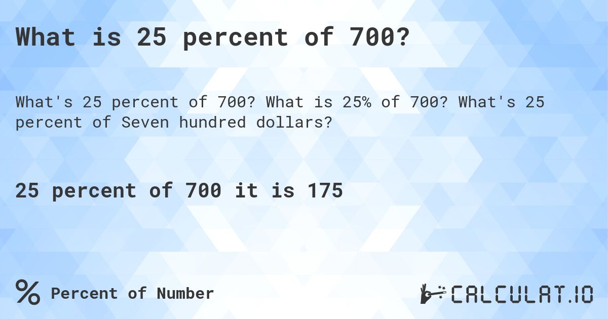 What is 25 percent of 700?. What is 25% of 700? What's 25 percent of Seven hundred dollars?
