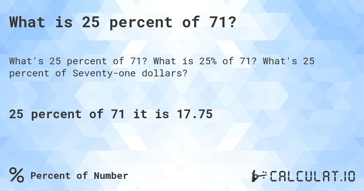 What is 25 percent of 71?. What is 25% of 71? What's 25 percent of Seventy-one dollars?