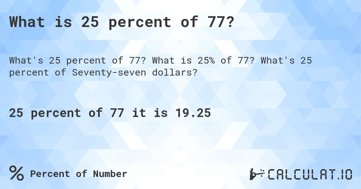 What is 25 percent of 77?. What is 25% of 77? What's 25 percent of Seventy-seven dollars?