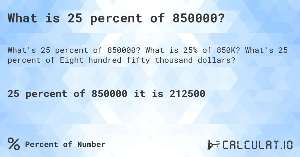 What is 25 percent of 850000?. What is 25% of 850K? What's 25 percent of Eight hundred fifty thousand dollars?